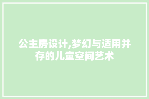 公主房设计,梦幻与适用并存的儿童空间艺术