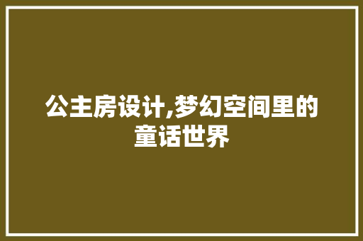 公主房设计,梦幻空间里的童话世界