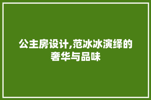 公主房设计,范冰冰演绎的奢华与品味