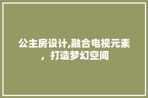 公主房设计,融合电视元素，打造梦幻空间