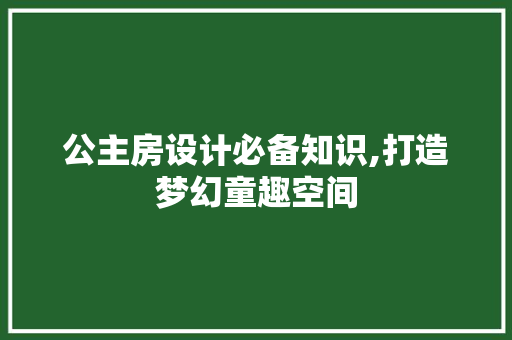 公主房设计必备知识,打造梦幻童趣空间