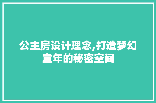 公主房设计理念,打造梦幻童年的秘密空间
