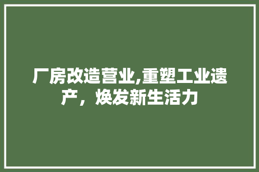 厂房改造营业,重塑工业遗产，焕发新生活力