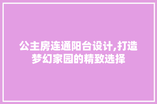 公主房连通阳台设计,打造梦幻家园的精致选择