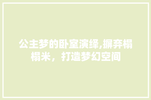 公主梦的卧室演绎,摒弃榻榻米，打造梦幻空间 墙面装饰