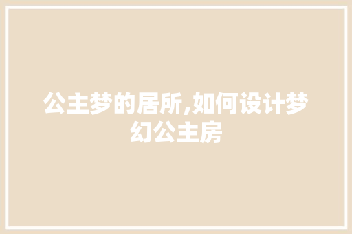 公主梦的居所,如何设计梦幻公主房 庭院装修