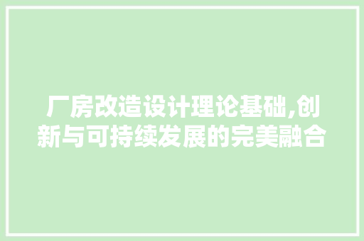 厂房改造设计理论基础,创新与可持续发展的完美融合