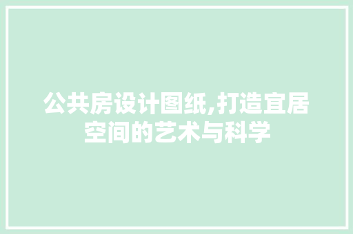 公共房设计图纸,打造宜居空间的艺术与科学 地面装修
