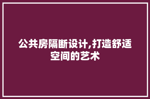 公共房隔断设计,打造舒适空间的艺术