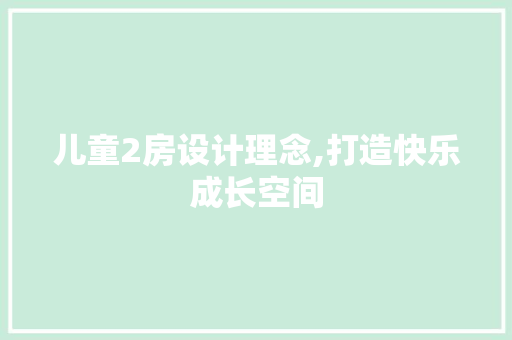 儿童2房设计理念,打造快乐成长空间