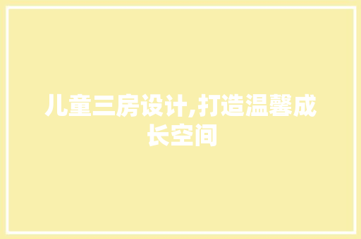 儿童三房设计,打造温馨成长空间