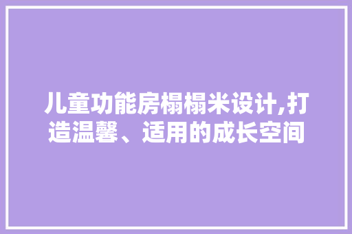 儿童功能房榻榻米设计,打造温馨、适用的成长空间