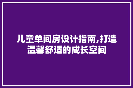 儿童单间房设计指南,打造温馨舒适的成长空间 装修攻略