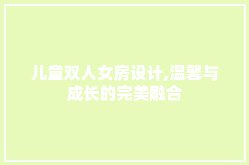 儿童双人女房设计,温馨与成长的完美融合