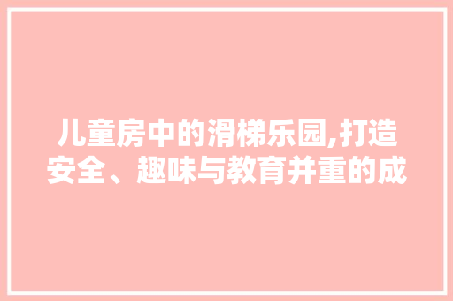 儿童房中的滑梯乐园,打造安全、趣味与教育并重的成长空间