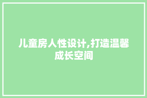 儿童房人性设计,打造温馨成长空间