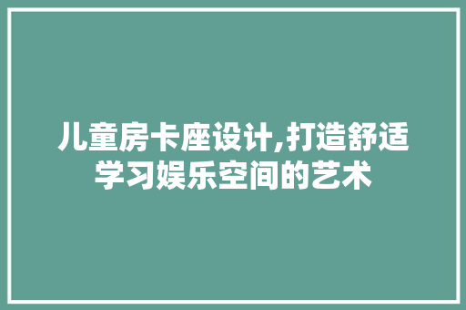 儿童房卡座设计,打造舒适学习娱乐空间的艺术
