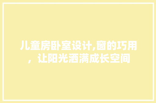 儿童房卧室设计,窗的巧用，让阳光洒满成长空间