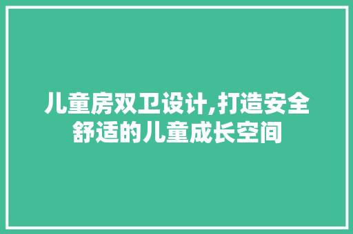 儿童房双卫设计,打造安全舒适的儿童成长空间