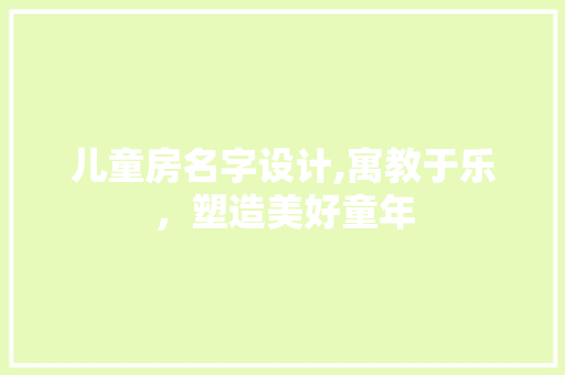 儿童房名字设计,寓教于乐，塑造美好童年