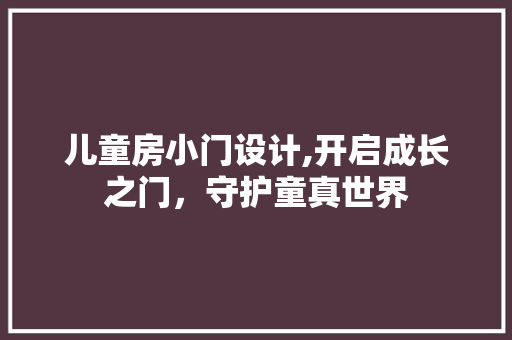 儿童房小门设计,开启成长之门，守护童真世界 门窗装修