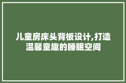 儿童房床头背板设计,打造温馨童趣的睡眠空间