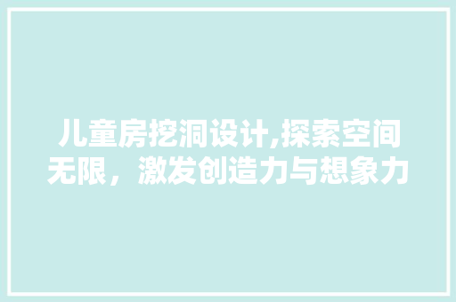 儿童房挖洞设计,探索空间无限，激发创造力与想象力