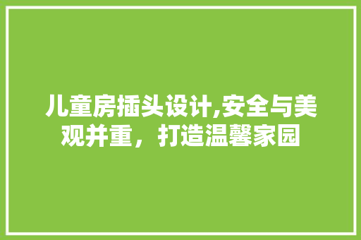 儿童房插头设计,安全与美观并重，打造温馨家园