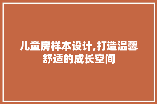 儿童房样本设计,打造温馨舒适的成长空间