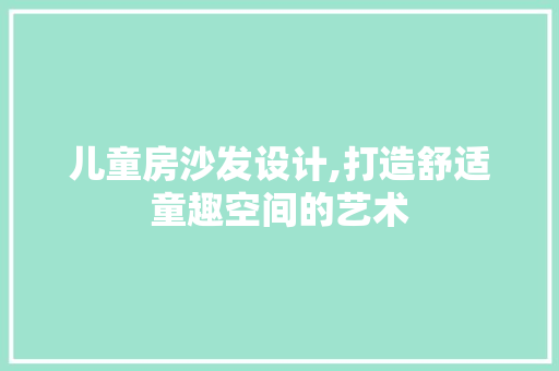 儿童房沙发设计,打造舒适童趣空间的艺术