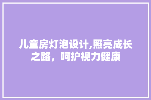 儿童房灯泡设计,照亮成长之路，呵护视力健康
