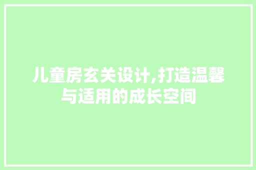 儿童房玄关设计,打造温馨与适用的成长空间