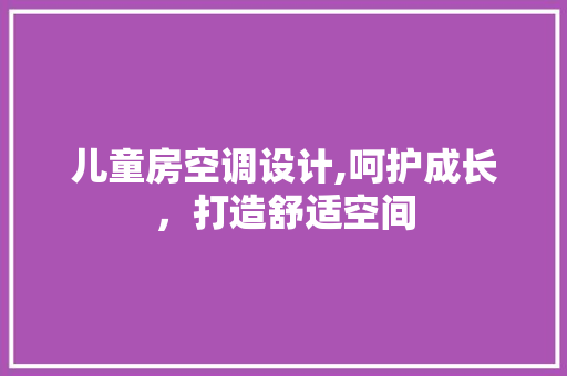 儿童房空调设计,呵护成长，打造舒适空间