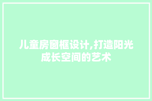 儿童房窗框设计,打造阳光成长空间的艺术