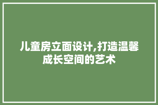 儿童房立面设计,打造温馨成长空间的艺术 墙面装饰