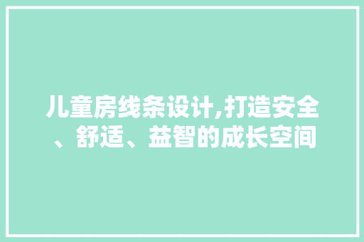 儿童房线条设计,打造安全、舒适、益智的成长空间