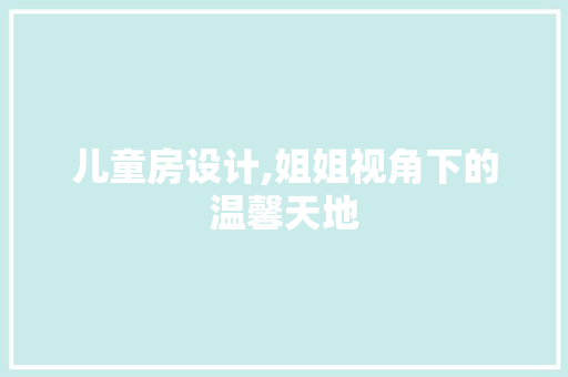 儿童房设计,姐姐视角下的温馨天地