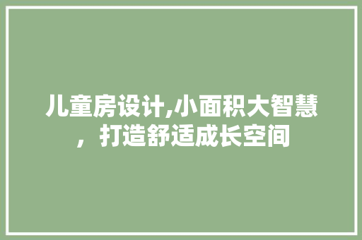 儿童房设计,小面积大智慧，打造舒适成长空间 墙面装饰