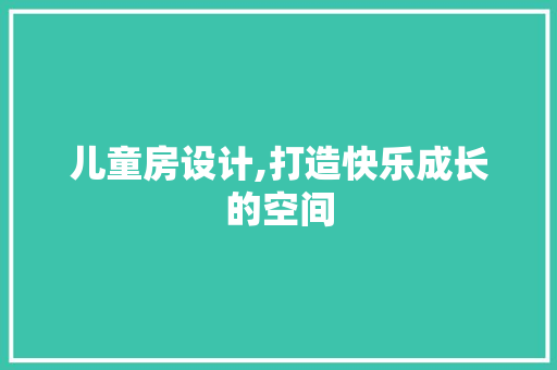 儿童房设计,打造快乐成长的空间
