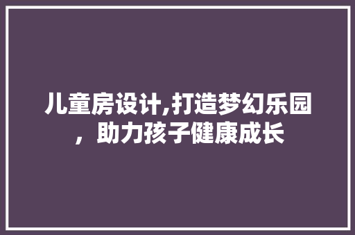儿童房设计,打造梦幻乐园,助力孩子健康成长 隔断设计 儿童房设计,打造梦幻乐园,助力孩子健康成长 隔断设计