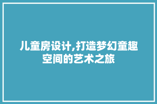 儿童房设计,打造梦幻童趣空间的艺术之旅 墙面装饰