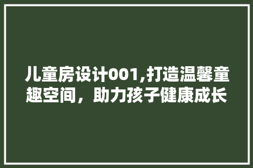 儿童房设计001,打造温馨童趣空间，助力孩子健康成长