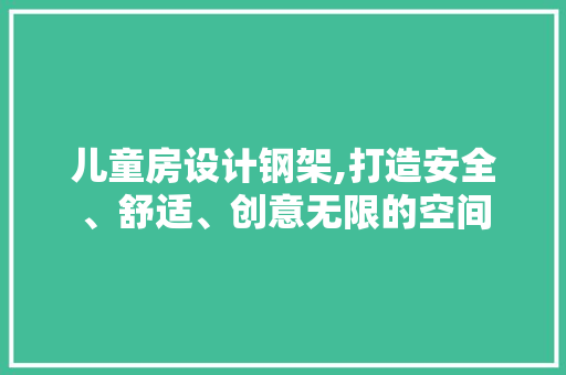 儿童房设计钢架,打造安全、舒适、创意无限的空间
