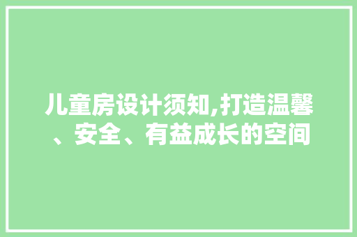 儿童房设计须知,打造温馨、安全、有益成长的空间