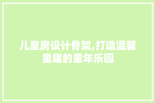 儿童房设计骨架,打造温馨童趣的童年乐园