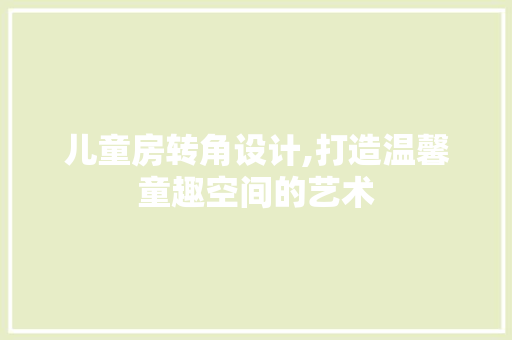 儿童房转角设计,打造温馨童趣空间的艺术