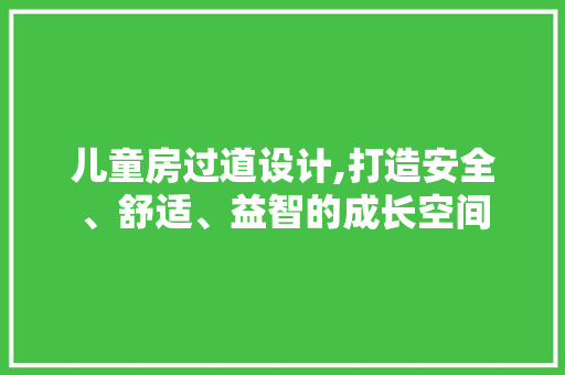 儿童房过道设计,打造安全、舒适、益智的成长空间