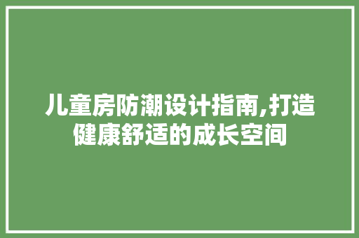 儿童房防潮设计指南,打造健康舒适的成长空间