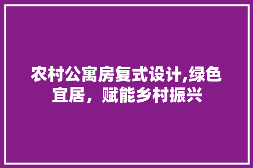 农村公寓房复式设计,绿色宜居，赋能乡村振兴 装修材料