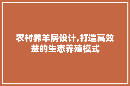 农村养羊房设计,打造高效益的生态养殖模式